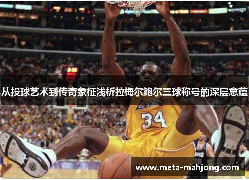 从投球艺术到传奇象征浅析拉梅尔鲍尔三球称号的深层意蕴 从投球艺术到传奇象征浅析拉梅尔鲍尔三球称号的深层意蕴