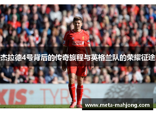 杰拉德4号背后的传奇旅程与英格兰队的荣耀征途