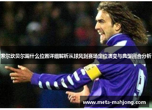 索尔坎贝尔踢什么位置详细解析从球风到赛场定位演变与典型回合分析