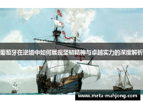 葡萄牙在逆境中如何展现坚韧精神与卓越实力的深度解析