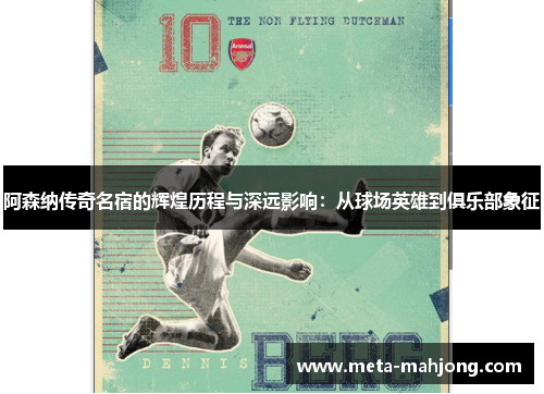 阿森纳传奇名宿的辉煌历程与深远影响:从球场英雄到俱乐部象征 阿森纳传奇名宿的辉煌历程与深远影响:从球场英雄到俱乐部象征