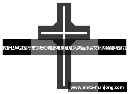探析法甲冠军标志的历史渊源与象征意义背后深层文化内涵独特魅力