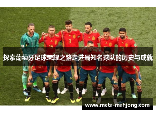 探索葡萄牙足球荣耀之路走进最知名球队的历史与成就