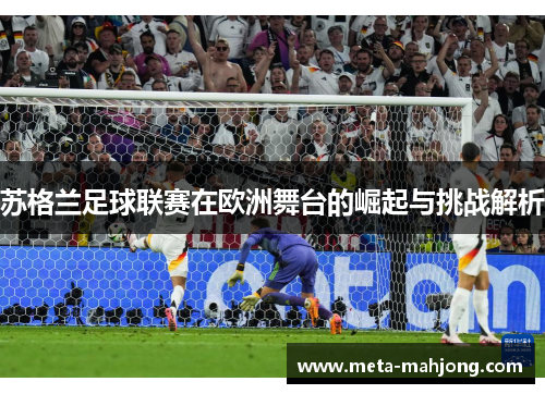 苏格兰足球联赛在欧洲舞台的崛起与挑战解析