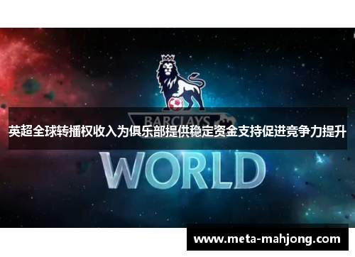 英超全球转播权收入为俱乐部提供稳定资金支持促进竞争力提升 英超全球转播权收入为俱乐部提供稳定资金支持促进竞争力提升