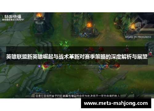 英雄联盟新英雄崛起与战术革新对赛季策略的深度解析与展望 英雄联盟新英雄崛起与战术革新对赛季策略的深度解析与展望