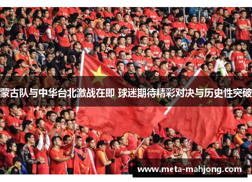 蒙古队与中华台北激战在即 球迷期待精彩对决与历史性突破 蒙古队与中华台北激战在即 球迷期待精彩对决与历史性突破