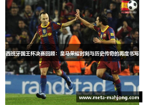 西班牙国王杯决赛回顾:皇马荣耀时刻与历史传奇的再度书写 西班牙国王杯决赛回顾:皇马荣耀时刻与历史传奇的再度书写