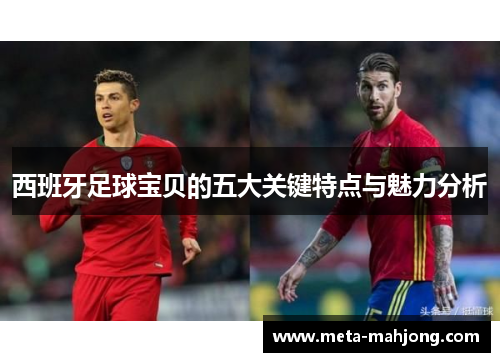 西班牙足球宝贝的五大关键特点与魅力分析