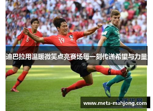 迪巴拉用温暖微笑点亮赛场每一刻传递希望与力量