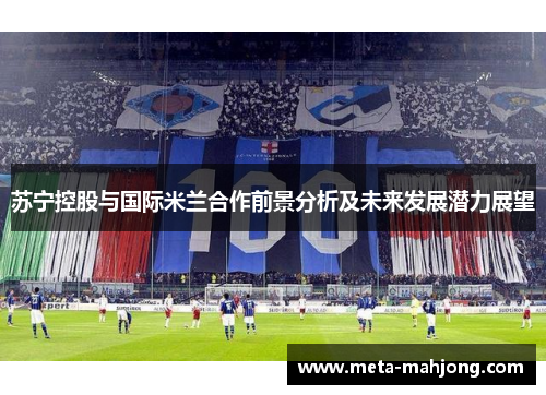 苏宁控股与国际米兰合作前景分析及未来发展潜力展望