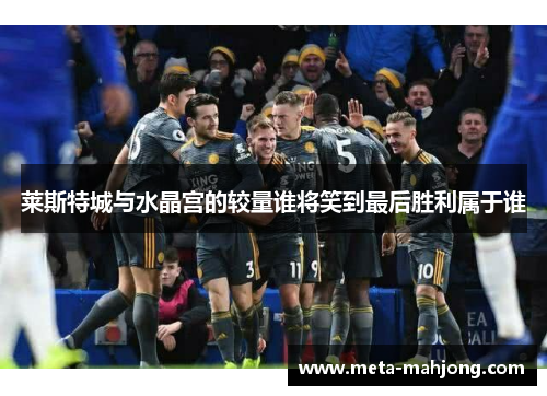 莱斯特城与水晶宫的较量谁将笑到最后胜利属于谁