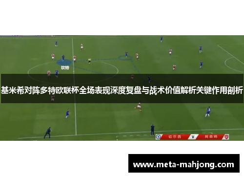 基米希对阵多特欧联杯全场表现深度复盘与战术价值解析关键作用剖析