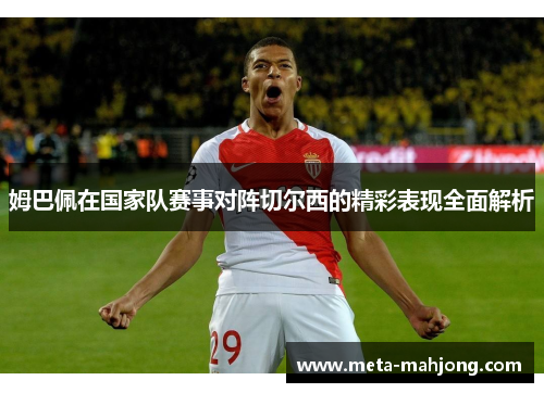 姆巴佩在国家队赛事对阵切尔西的精彩表现全面解析