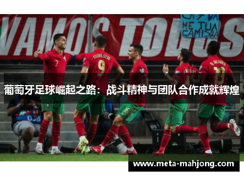 葡萄牙足球崛起之路:战斗精神与团队合作成就辉煌 葡萄牙足球崛起之路:战斗精神与团队合作成就辉煌