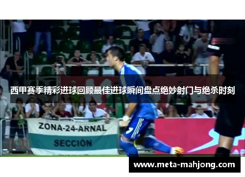 西甲赛季精彩进球回顾最佳进球瞬间盘点绝妙射门与绝杀时刻