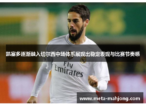 凯塞多逐渐融入切尔西中场体系展现出稳定表现与比赛节奏感 凯塞多逐渐融入切尔西中场体系展现出稳定表现与比赛节奏感