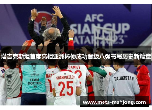 塔吉克斯坦首度亮相亚洲杯便成功晋级八强书写历史新篇章