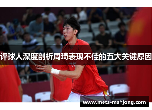 评球人深度剖析周琦表现不佳的五大关键原因