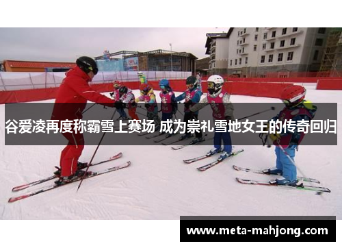 谷爱凌再度称霸雪上赛场 成为崇礼雪地女王的传奇回归