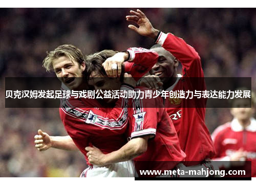 贝克汉姆发起足球与戏剧公益活动助力青少年创造力与表达能力发展