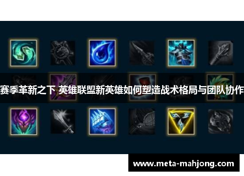 赛季革新之下 英雄联盟新英雄如何塑造战术格局与团队协作 赛季革新之下 英雄联盟新英雄如何塑造战术格局与团队协作
