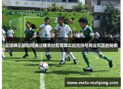 足球俱乐部如何通过精准财务管理实现竞技与商业双赢的秘密 足球俱乐部如何通过精准财务管理实现竞技与商业双赢的秘密