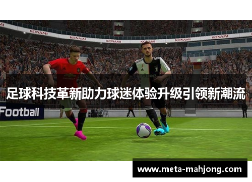 足球科技革新助力球迷体验升级引领新潮流 足球科技革新助力球迷体验升级引领新潮流