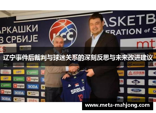 辽宁事件后裁判与球迷关系的深刻反思与未来改进建议 辽宁事件后裁判与球迷关系的深刻反思与未来改进建议