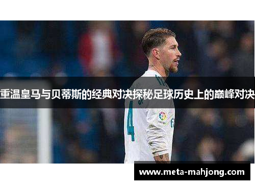 重温皇马与贝蒂斯的经典对决探秘足球历史上的巅峰对决 重温皇马与贝蒂斯的经典对决探秘足球历史上的巅峰对决