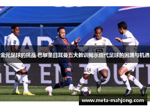 金元足球的挑战 巴黎圣日耳曼五大教训揭示现代足球的困境与机遇 金元足球的挑战 巴黎圣日耳曼五大教训揭示现代足球的困境与机遇